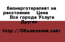 бионерготерапевт на расстояние  › Цена ­ 1 000 - Все города Услуги » Другие   